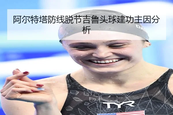 阿尔特塔防线脱节吉鲁头球建功主因分析